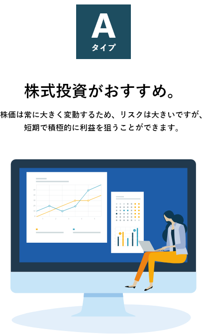 株式投資がおすすめ。:株価は常に大きく変動するため、リスクは大きいですが、短期で積極的に利益を狙うことができます。